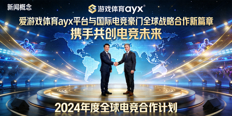 爱游戏体育ayx平台携手国际电竞豪门新闻动态披露全球战略合作新篇章，握手合作概念图