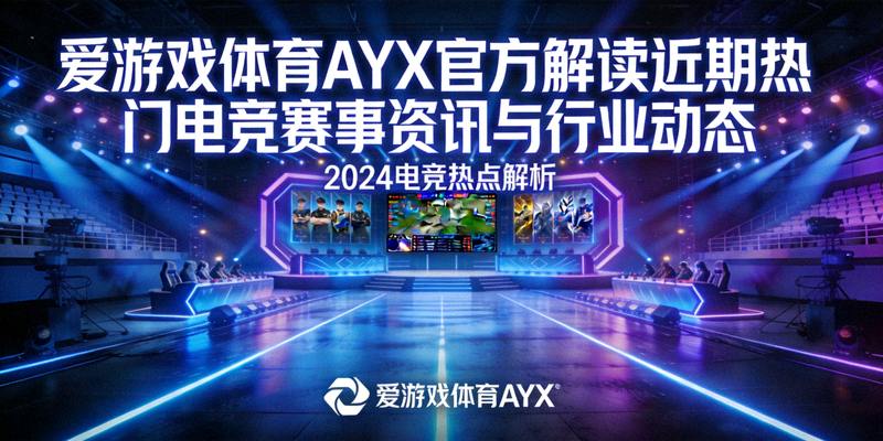 爱游戏体育AYX官方解读近期热门电竞赛事资讯与行业动态，背景为电竞赛场舞台